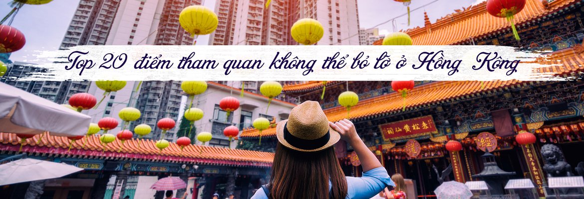Top 20 địa điểm du lịch hấp dẫn nhất Hồng Kông